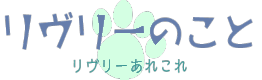 リヴリーのこと - リヴリーあれこれ リヴリーのこと